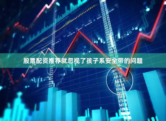 股票配资推荐就忽视了孩子系安全带的问题