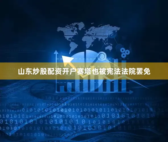 山东炒股配资开户赛塔也被宪法法院罢免