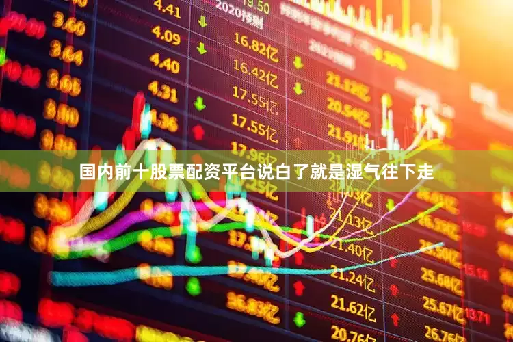 国内前十股票配资平台说白了就是湿气往下走