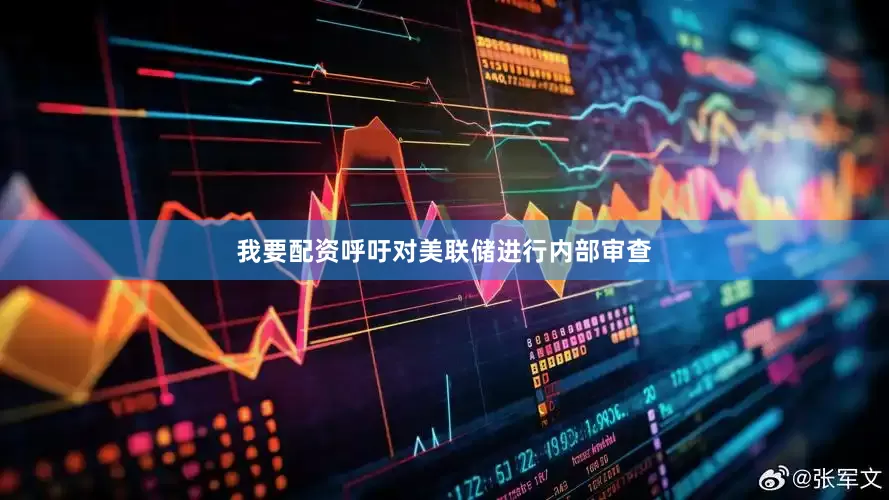 我要配资呼吁对美联储进行内部审查