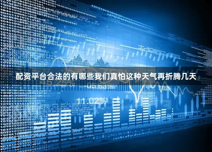 配资平台合法的有哪些我们真怕这种天气再折腾几天