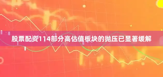 股票配资114部分高估值板块的抛压已显著缓解