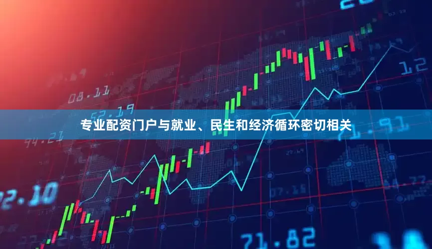 专业配资门户与就业、民生和经济循环密切相关