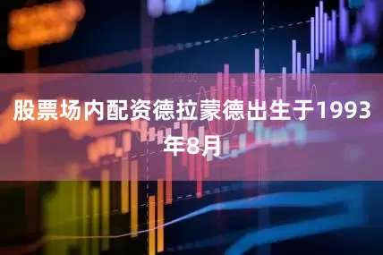 股票场内配资德拉蒙德出生于1993年8月