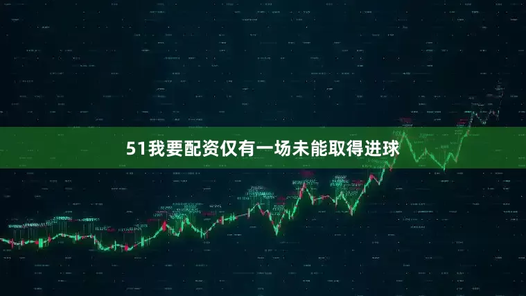 51我要配资仅有一场未能取得进球