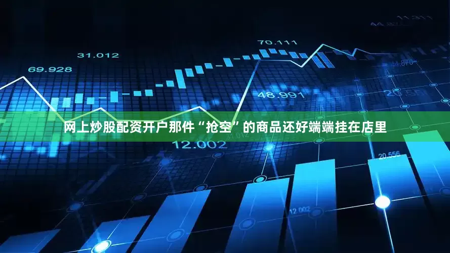 网上炒股配资开户那件“抢空”的商品还好端端挂在店里