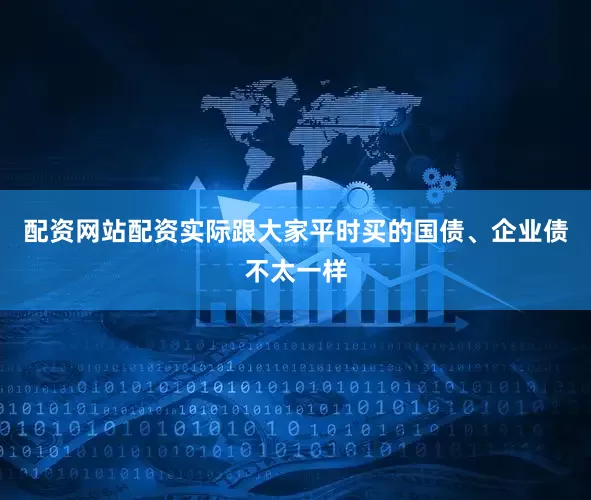配资网站配资实际跟大家平时买的国债、企业债不太一样